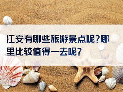江安有哪些旅游景点呢？哪里比较值得一去呢？