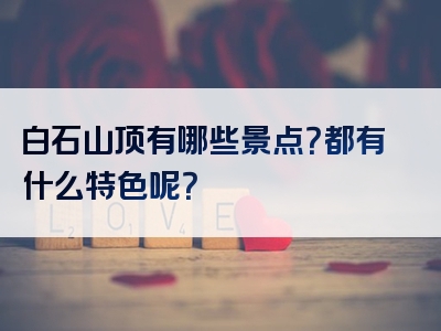 白石山顶有哪些景点？都有什么特色呢？