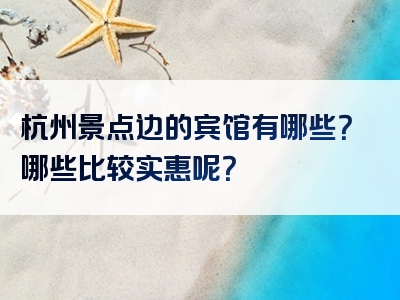 杭州景点边的宾馆有哪些？哪些比较实惠呢？
