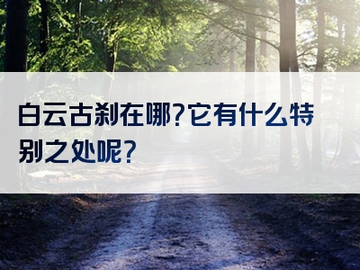 白云古刹在哪？它有什么特别之处呢？