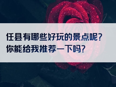 任县有哪些好玩的景点呢？你能给我推荐一下吗？