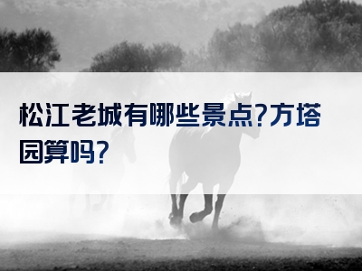 松江老城有哪些景点？方塔园算吗？