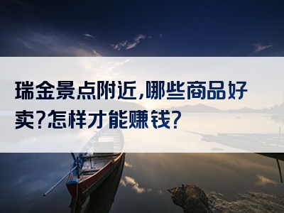 瑞金景点附近，哪些商品好卖？怎样才能赚钱？