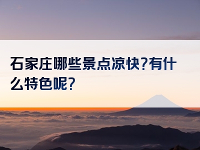 石家庄哪些景点凉快？有什么特色呢？
