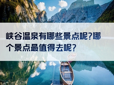 峡谷温泉有哪些景点呢?哪个景点最值得去呢?