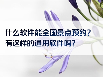 什么软件能全国景点预约？有这样的通用软件吗？