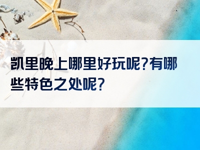 凯里晚上哪里好玩呢？有哪些特色之处呢？
