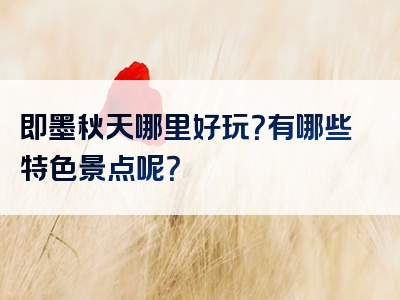 即墨秋天哪里好玩？有哪些特色景点呢？