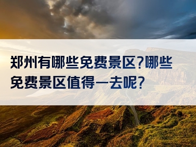 郑州有哪些免费景区？哪些免费景区值得一去呢？