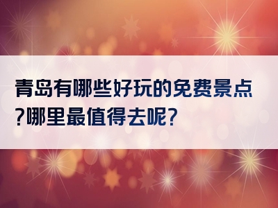 青岛有哪些好玩的免费景点？哪里最值得去呢？