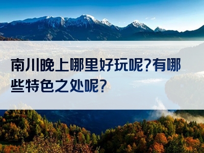 南川晚上哪里好玩呢？有哪些特色之处呢？