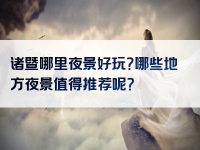 诸暨哪里夜景好玩？哪些地方夜景值得推荐呢？