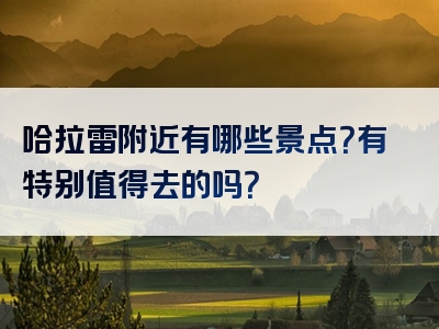 哈拉雷附近有哪些景点？有特别值得去的吗？