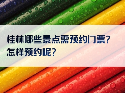 桂林哪些景点需预约门票？怎样预约呢？