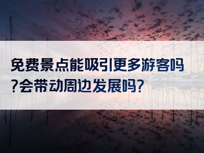 免费景点能吸引更多游客吗？会带动周边发展吗？