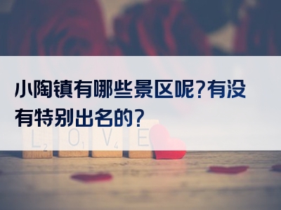 小陶镇有哪些景区呢？有没有特别出名的？