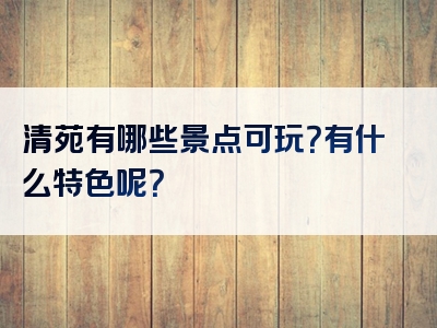 清苑有哪些景点可玩？有什么特色呢？