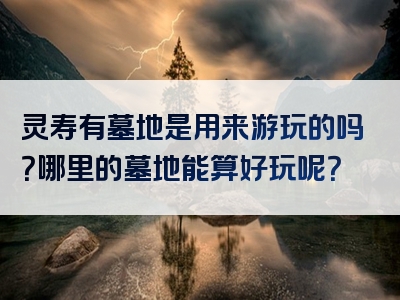 灵寿有墓地是用来游玩的吗？哪里的墓地能算好玩呢？