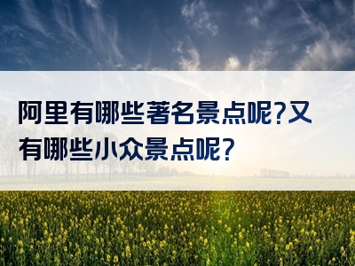 阿里有哪些著名景点呢？又有哪些小众景点呢？