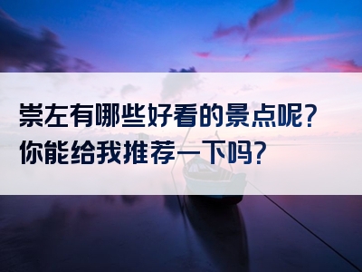 崇左有哪些好看的景点呢？你能给我推荐一下吗？