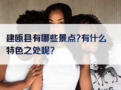 建瓯县有哪些景点？有什么特色之处呢？