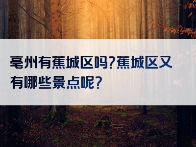 亳州有蕉城区吗？蕉城区又有哪些景点呢？