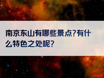 南京东山有哪些景点？有什么特色之处呢？