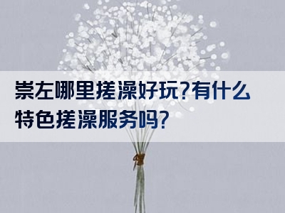 崇左哪里搓澡好玩？有什么特色搓澡服务吗？