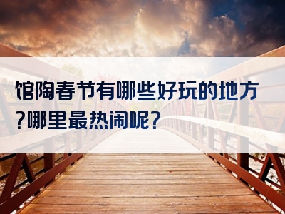 馆陶春节有哪些好玩的地方？哪里最热闹呢？