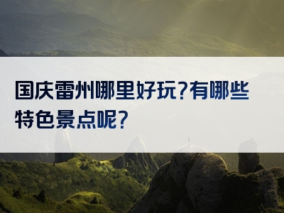 国庆雷州哪里好玩？有哪些特色景点呢？
