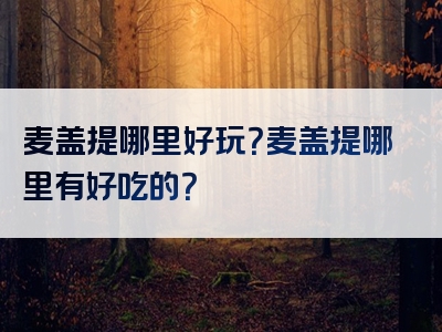 麦盖提哪里好玩？麦盖提哪里有好吃的？