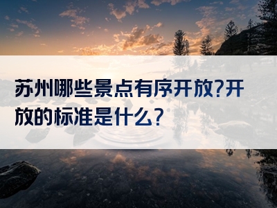 苏州哪些景点有序开放？开放的标准是什么？
