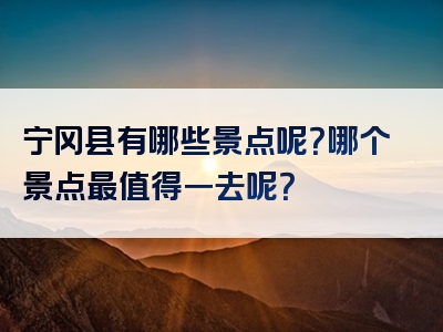 宁冈县有哪些景点呢？哪个景点最值得一去呢？
