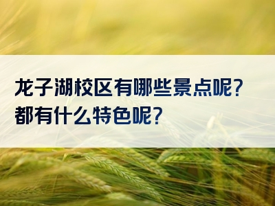 龙子湖校区有哪些景点呢？都有什么特色呢？