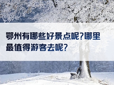 鄂州有哪些好景点呢？哪里最值得游客去呢？