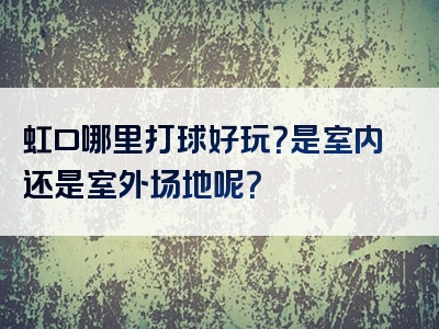 虹口哪里打球好玩？是室内还是室外场地呢？