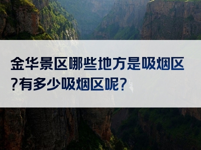 金华景区哪些地方是吸烟区？有多少吸烟区呢？