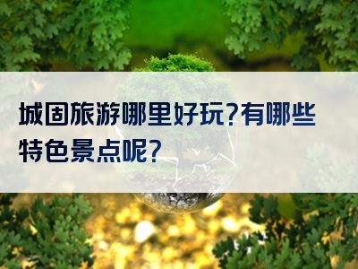 城固旅游哪里好玩？有哪些特色景点呢？