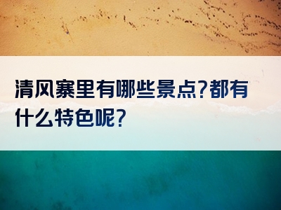 清风寨里有哪些景点？都有什么特色呢？