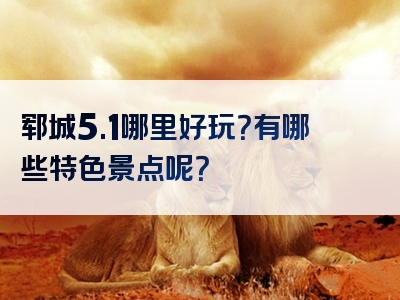 郓城5.1哪里好玩？有哪些特色景点呢？