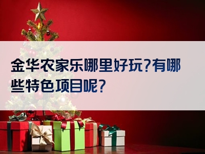 金华农家乐哪里好玩？有哪些特色项目呢？