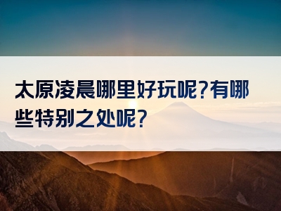 太原凌晨哪里好玩呢？有哪些特别之处呢？