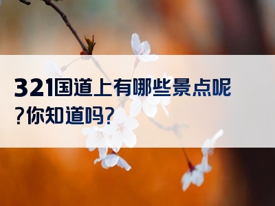 321国道上有哪些景点呢？你知道吗？
