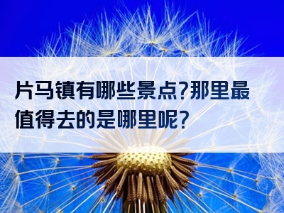 片马镇有哪些景点？那里最值得去的是哪里呢？