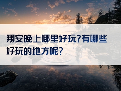 翔安晚上哪里好玩？有哪些好玩的地方呢？