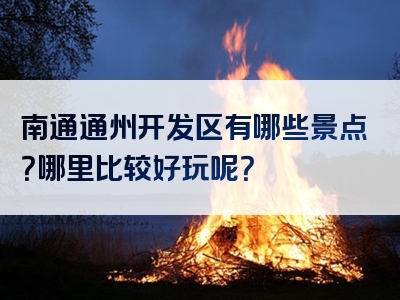 南通通州开发区有哪些景点？哪里比较好玩呢？