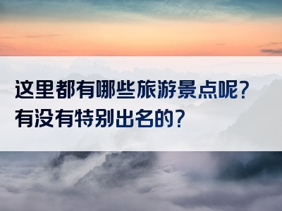这里都有哪些旅游景点呢？有没有特别出名的？