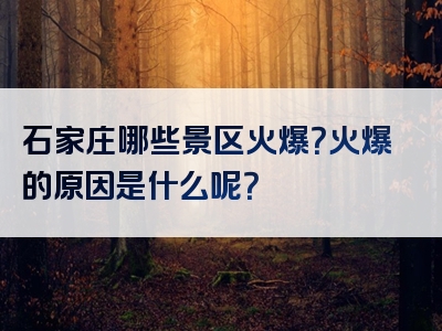 石家庄哪些景区火爆？火爆的原因是什么呢？
