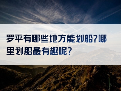 罗平有哪些地方能划船？哪里划船最有趣呢？