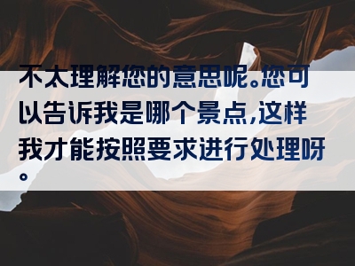 不太理解您的意思呢。您可以告诉我是哪个景点，这样我才能按照要求进行处理呀。